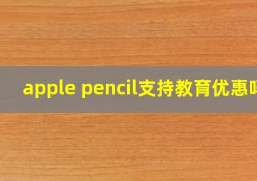 apple pencil支持教育优惠吗